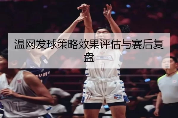 温网发球策略效果评估与赛后复盘（KAIYUN）